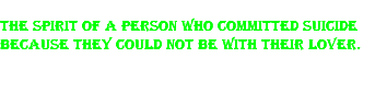 The spirit of a person who committed suicide because they could not be with their lover.