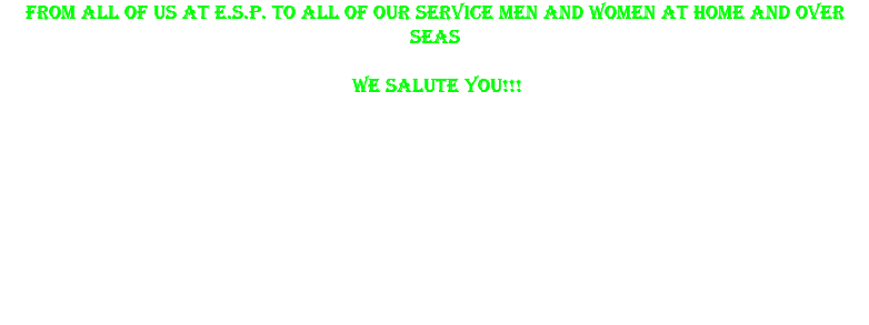From all of us at E.S.P. to all of our service men and women at home and over seas WE SALUTE YOU!!!