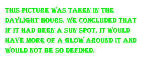 This picture was taken in the daylight hours. We concluded that if it had been a sun spot, it would have more of a glow around it and would not be so defined.
