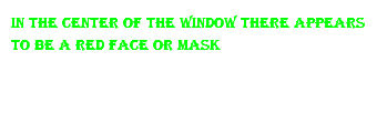 in the center of the window there appears to be a red face or mask 
