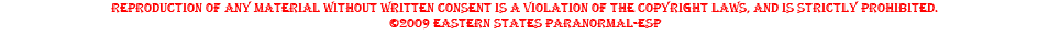 Reproduction of any material without written consent is a violation of the copyright laws, and is strictly prohibited. ©2009 Eastern States Paranormal-ESP 