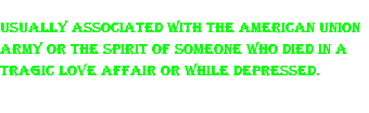 Usually associated with the American Union Army or the spirit of someone who died in a tragic love affair or while depressed.